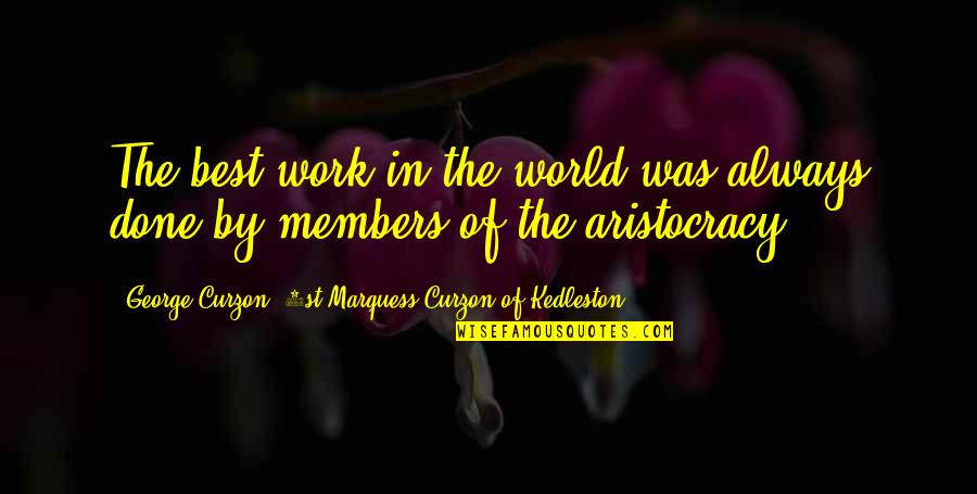 Aristocracy's Quotes By George Curzon, 1st Marquess Curzon Of Kedleston: The best work in the world was always Aristocracy's Quotes By George Curzon, 1st Marquess Curzon Of Kedleston: The best work in the world was always