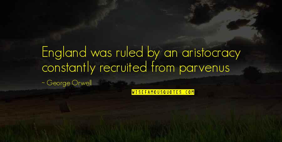 Aristocracy's Quotes By George Orwell: England was ruled by an aristocracy constantly recruited