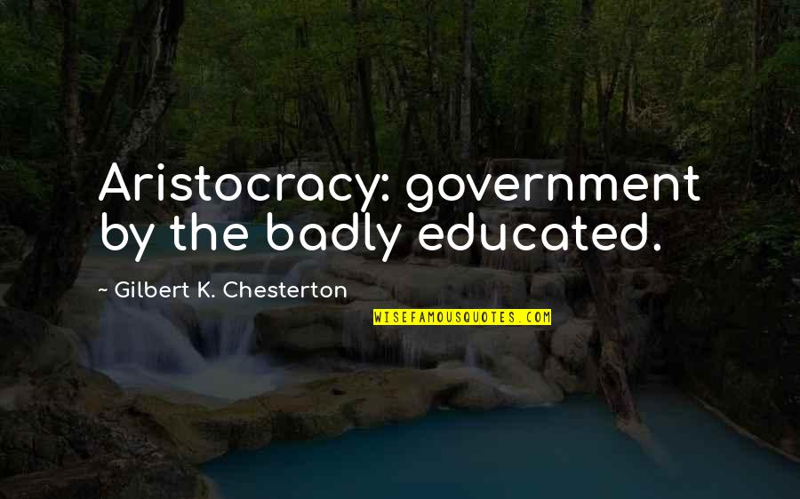Aristocracy's Quotes By Gilbert K. Chesterton: Aristocracy: government by the badly educated. Aristocracy's Quotes By Gilbert K. Chesterton: Aristocracy: government by the badly educated.