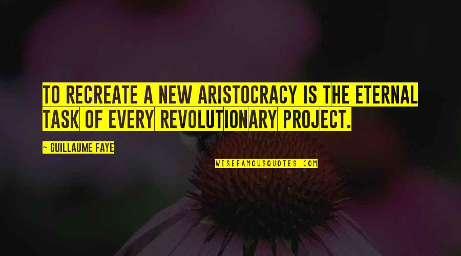 Aristocracy's Quotes By Guillaume Faye: To recreate a new aristocracy is the eternal