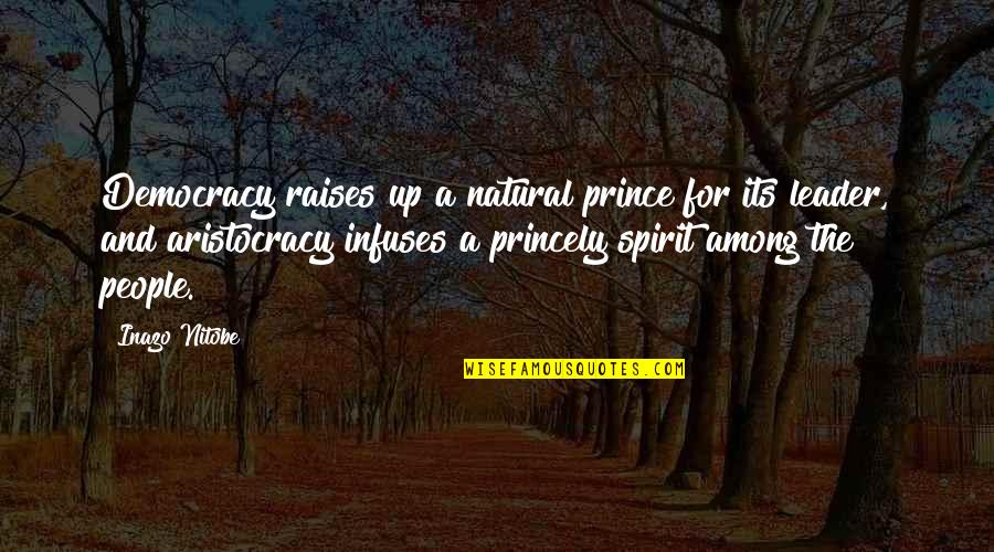 Aristocracy's Quotes By Inazo Nitobe: Democracy raises up a natural prince for its