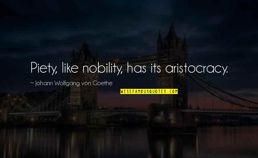 Aristocracy's Quotes By Johann Wolfgang Von Goethe: Piety, like nobility, has its aristocracy. Aristocracy's Quotes By Johann Wolfgang Von Goethe: Piety, like nobility, has its aristocracy.