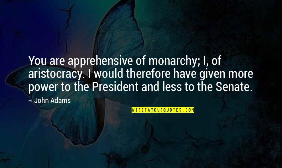Aristocracy's Quotes By John Adams: You are apprehensive of monarchy; I, of aristocracy. Aristocracy's Quotes By John Adams: You are apprehensive of monarchy; I, of aristocracy.