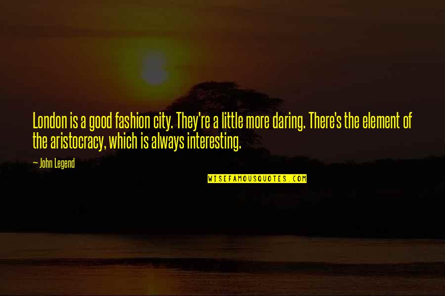 Aristocracy's Quotes By John Legend: London is a good fashion city. They're a Aristocracy's Quotes By John Legend: London is a good fashion city. They're a