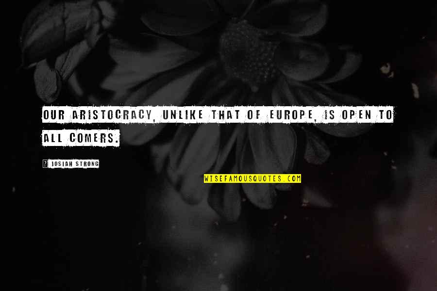 Aristocracy's Quotes By Josiah Strong: Our aristocracy, unlike that of Europe, is open Aristocracy's Quotes By Josiah Strong: Our aristocracy, unlike that of Europe, is open