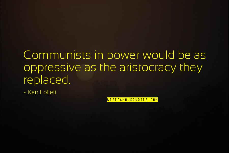 Aristocracy's Quotes By Ken Follett: Communists in power would be as oppressive as