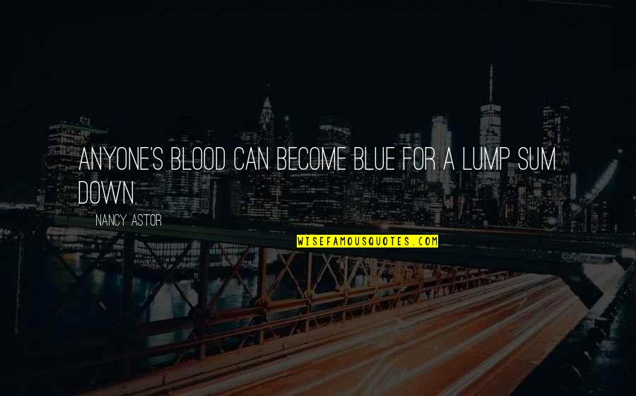 Aristocracy's Quotes By Nancy Astor: Anyone's blood can become blue for a lump Aristocracy's Quotes By Nancy Astor: Anyone's blood can become blue for a lump