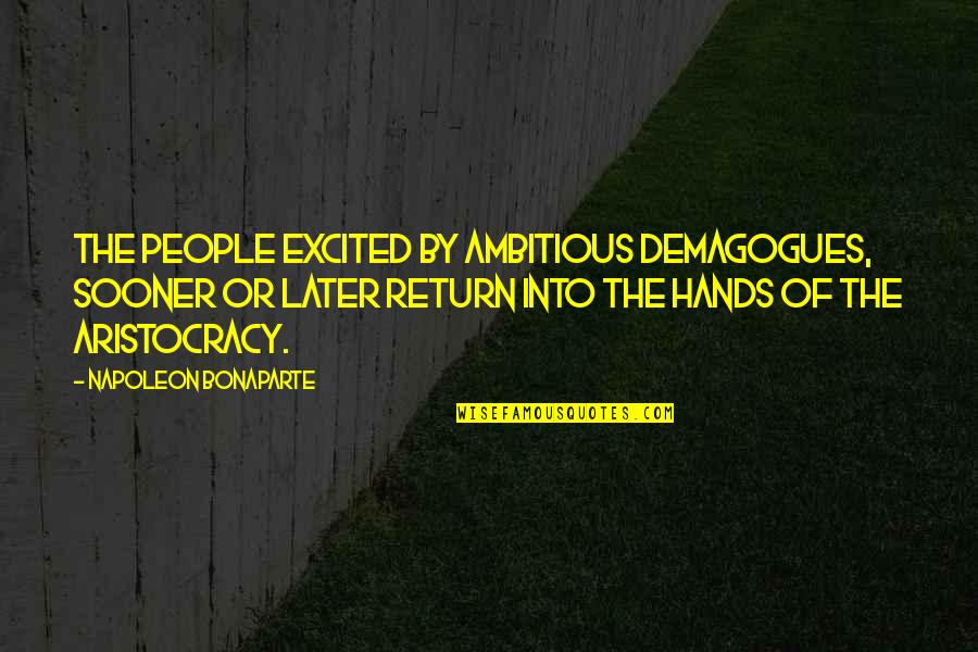 Aristocracy's Quotes By Napoleon Bonaparte: The people excited by ambitious demagogues, sooner or Aristocracy's Quotes By Napoleon Bonaparte: The people excited by ambitious demagogues, sooner or