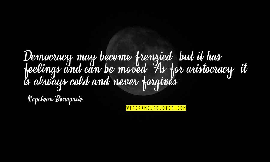 Aristocracy's Quotes By Napoleon Bonaparte: Democracy may become frenzied, but it has feelings