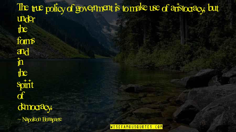 Aristocracy's Quotes By Napoleon Bonaparte: The true policy of government is to make Aristocracy's Quotes By Napoleon Bonaparte: The true policy of government is to make