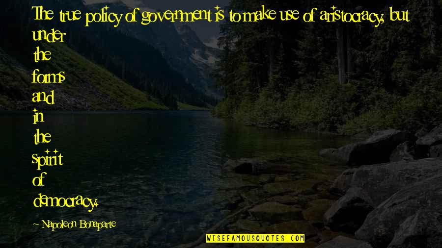 Aristocracy's Quotes By Napoleon Bonaparte: The true policy of government is to make