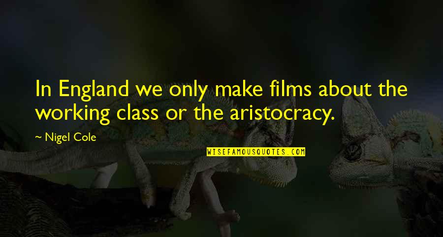 Aristocracy's Quotes By Nigel Cole: In England we only make films about the