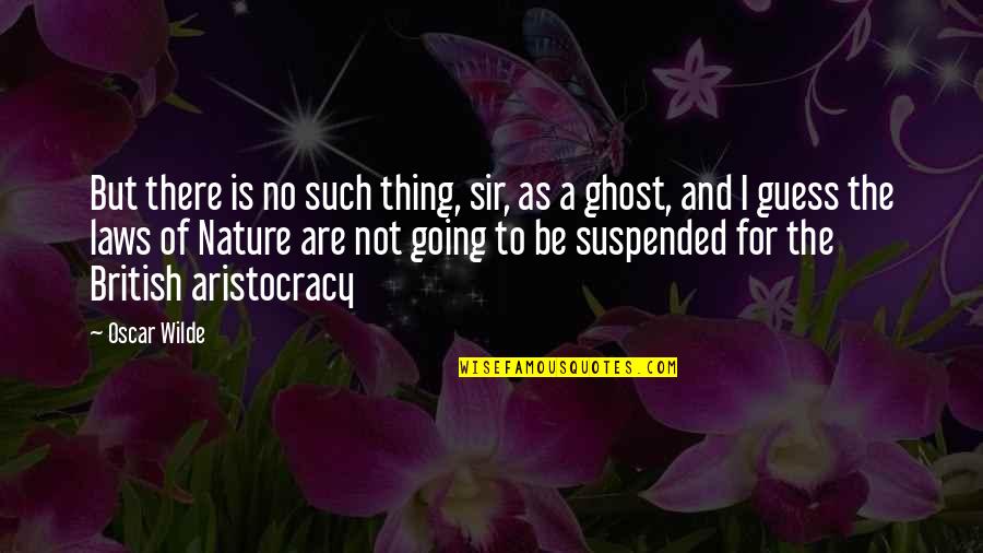 Aristocracy's Quotes By Oscar Wilde: But there is no such thing, sir, as