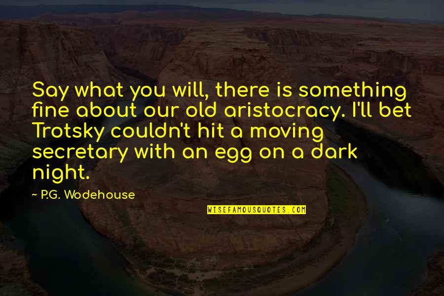 Aristocracy's Quotes By P.G. Wodehouse: Say what you will, there is something fine Aristocracy's Quotes By P.G. Wodehouse: Say what you will, there is something fine