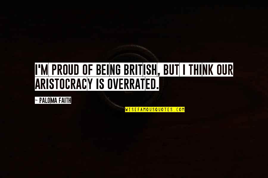 Aristocracy's Quotes By Paloma Faith: I'm proud of being British, but I think