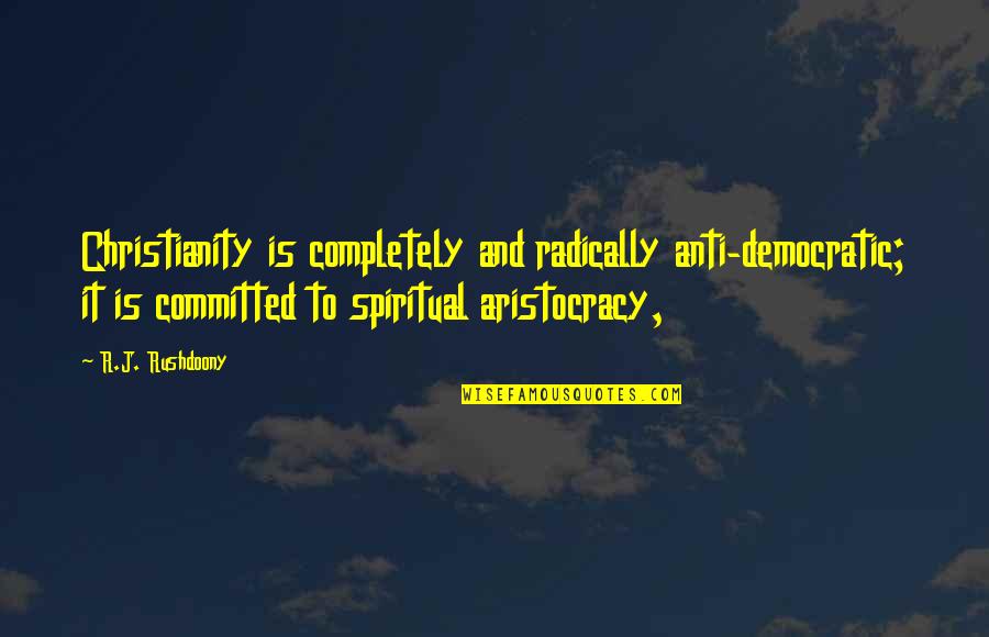 Aristocracy's Quotes By R.J. Rushdoony: Christianity is completely and radically anti-democratic; it is Aristocracy's Quotes By R.J. Rushdoony: Christianity is completely and radically anti-democratic; it is