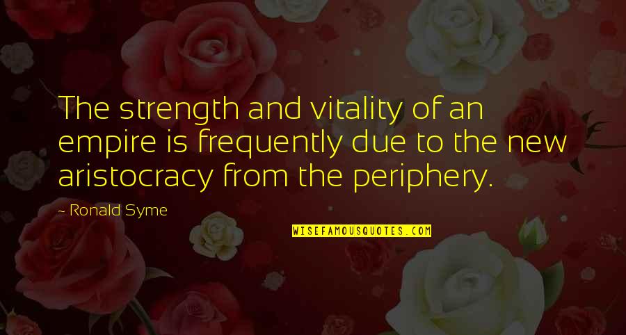 Aristocracy's Quotes By Ronald Syme: The strength and vitality of an empire is Aristocracy's Quotes By Ronald Syme: The strength and vitality of an empire is