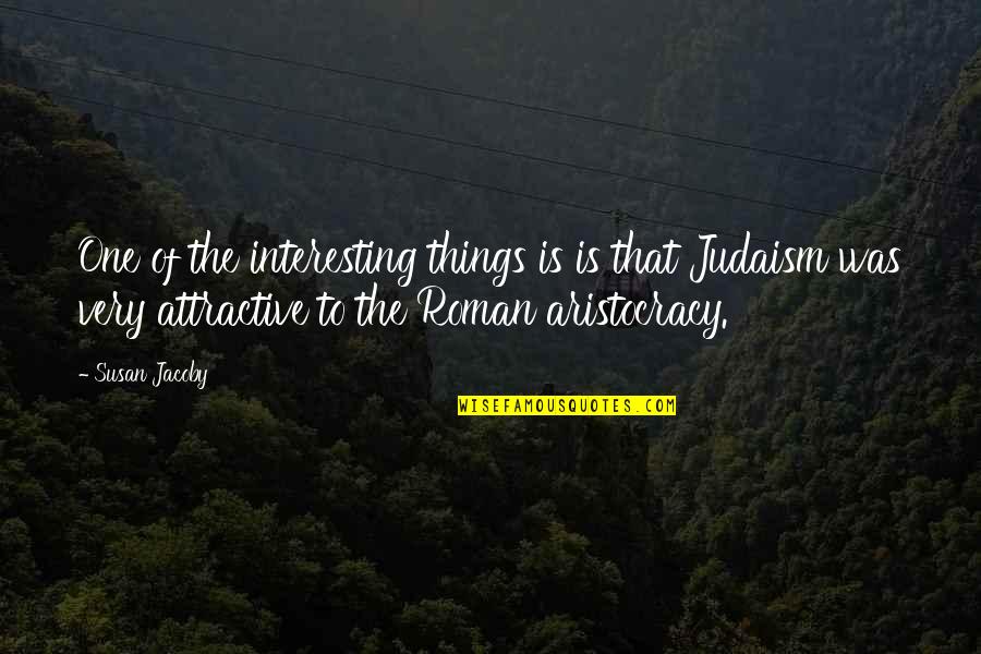Aristocracy's Quotes By Susan Jacoby: One of the interesting things is is that Aristocracy's Quotes By Susan Jacoby: One of the interesting things is is that
