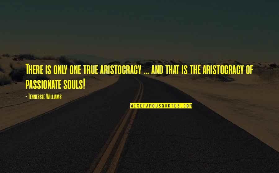 Aristocracy's Quotes By Tennessee Williams: There is only one true aristocracy ... and