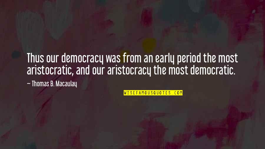 Aristocracy's Quotes By Thomas B. Macaulay: Thus our democracy was from an early period Aristocracy's Quotes By Thomas B. Macaulay: Thus our democracy was from an early period