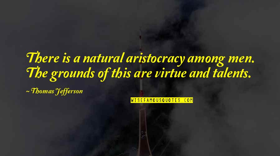 Aristocracy's Quotes By Thomas Jefferson: There is a natural aristocracy among men. The