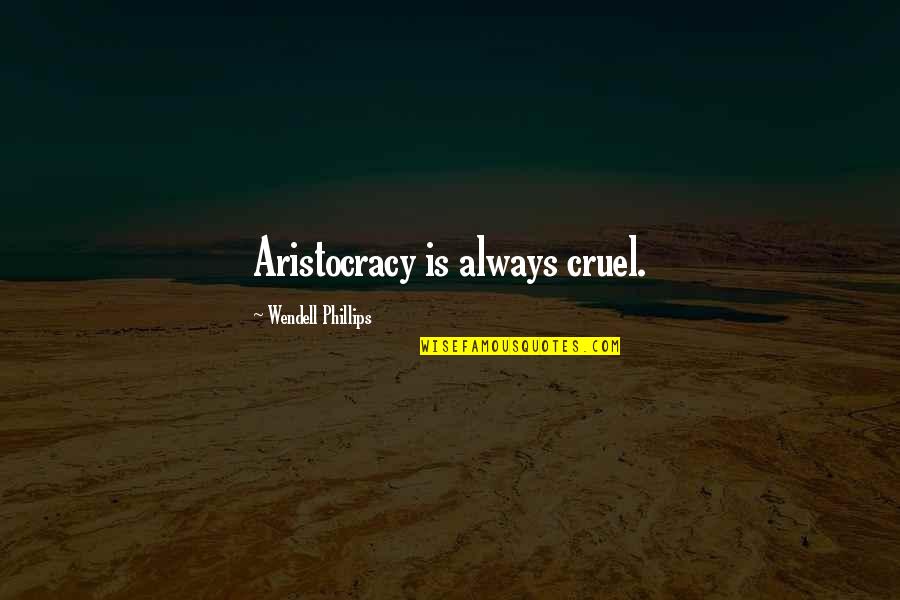 Aristocracy's Quotes By Wendell Phillips: Aristocracy is always cruel.