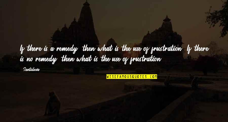 Aristocrata Ingles Quotes By Santideva: If there is a remedy, then what is Aristocrata Ingles Quotes By Santideva: If there is a remedy, then what is