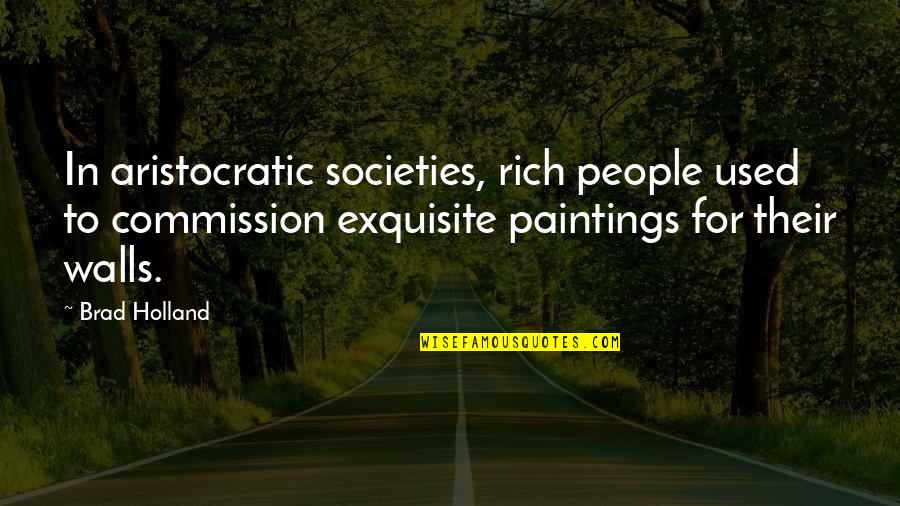 Aristocratic Quotes By Brad Holland: In aristocratic societies, rich people used to commission Aristocratic Quotes By Brad Holland: In aristocratic societies, rich people used to commission