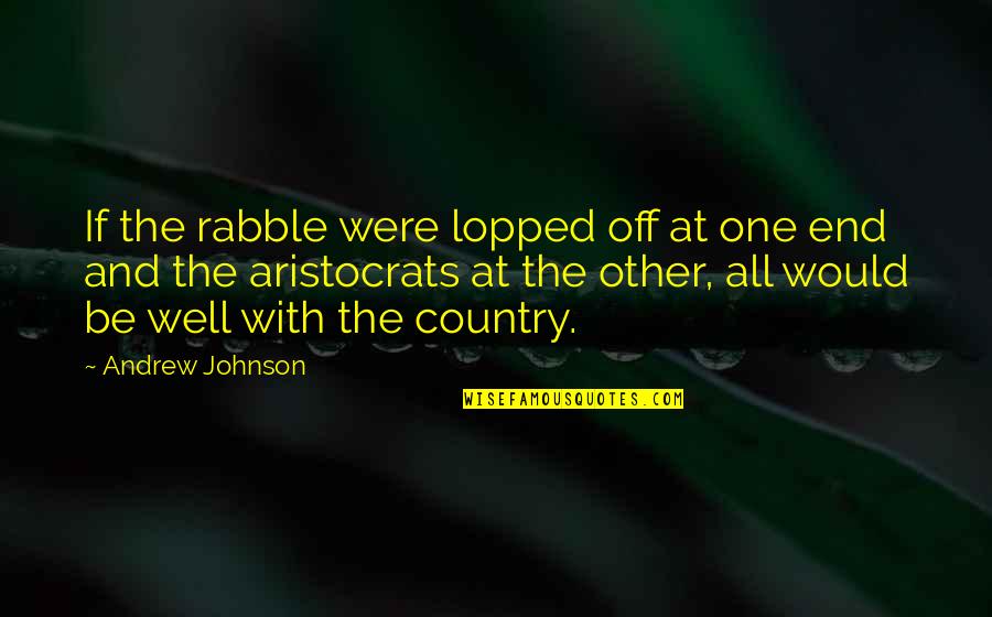 Aristocrats Quotes By Andrew Johnson: If the rabble were lopped off at one