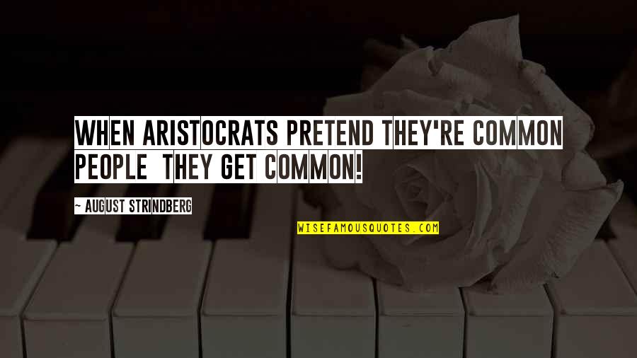 Aristocrats Quotes By August Strindberg: When aristocrats pretend they're common people they get