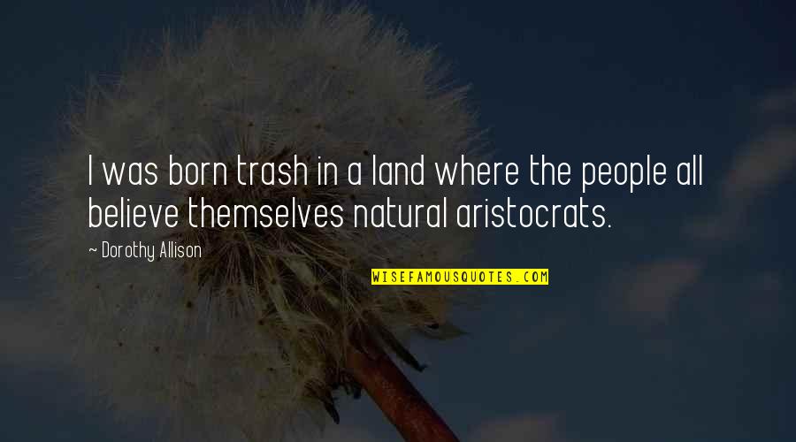 Aristocrats Quotes By Dorothy Allison: I was born trash in a land where