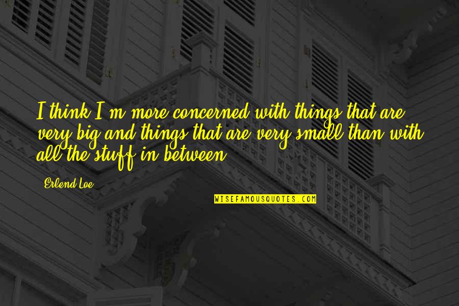 Aristocrats Quotes By Erlend Loe: I think I'm more concerned with things that Aristocrats Quotes By Erlend Loe: I think I'm more concerned with things that
