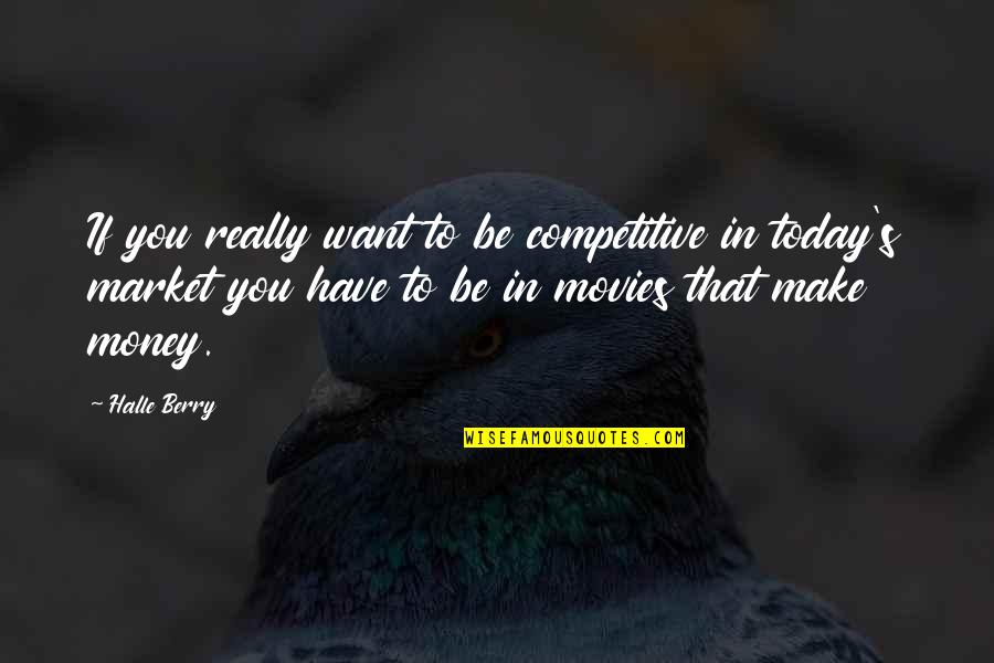 Aristocrats Quotes By Halle Berry: If you really want to be competitive in