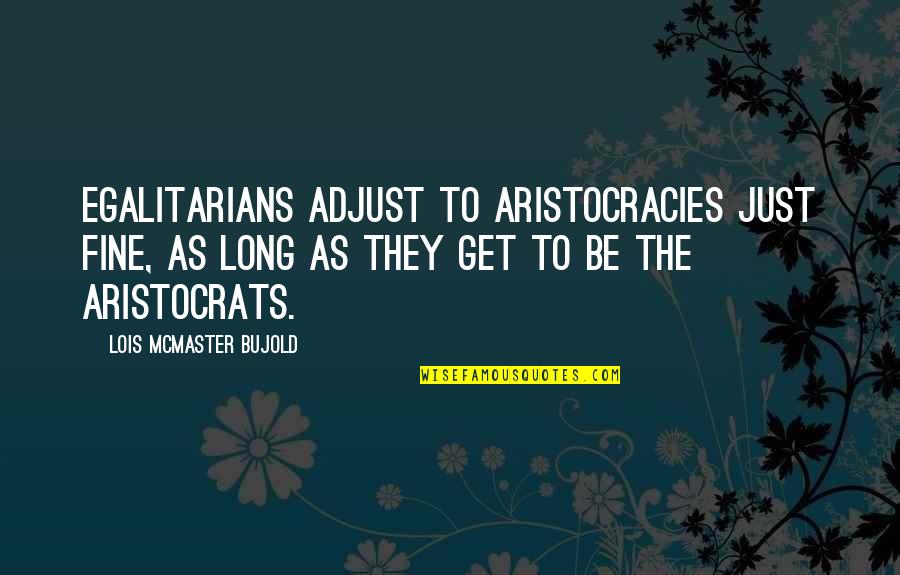 Aristocrats Quotes By Lois McMaster Bujold: Egalitarians adjust to aristocracies just fine, as long