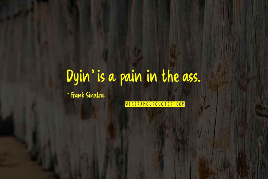 Aristod Quotes By Frank Sinatra: Dyin' is a pain in the ass. Aristod Quotes By Frank Sinatra: Dyin' is a pain in the ass.