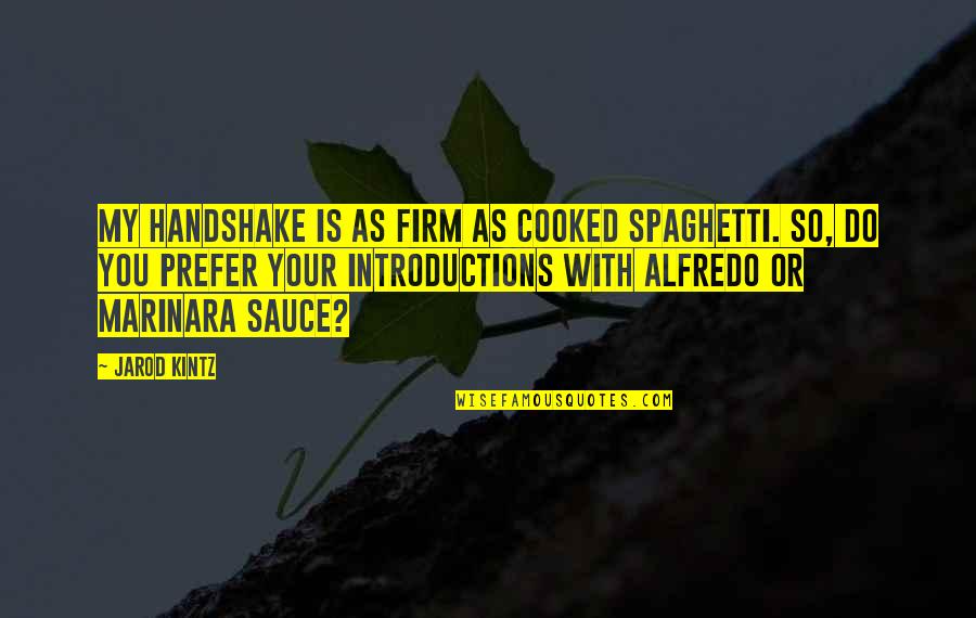 Aristod Quotes By Jarod Kintz: My handshake is as firm as cooked spaghetti. Aristod Quotes By Jarod Kintz: My handshake is as firm as cooked spaghetti.