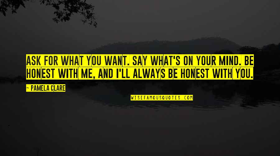 Aristodemo Gazzotti Quotes By Pamela Clare: Ask for what you want. Say what's on Aristodemo Gazzotti Quotes By Pamela Clare: Ask for what you want. Say what's on