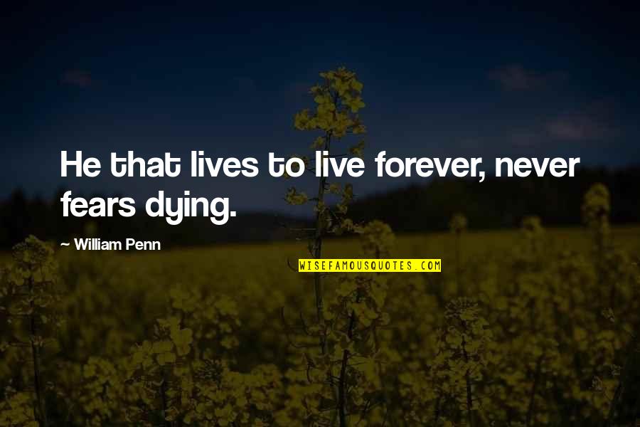 Aristomenis Kouroumousis Quotes By William Penn: He that lives to live forever, never fears Aristomenis Kouroumousis Quotes By William Penn: He that lives to live forever, never fears