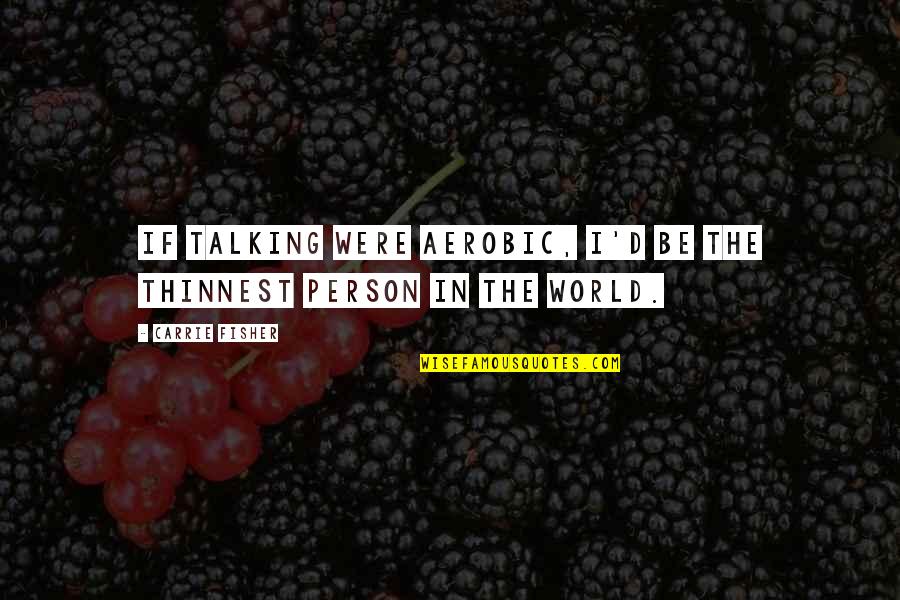 Ariston Kavanagh Quotes By Carrie Fisher: If talking were aerobic, I'd be the thinnest