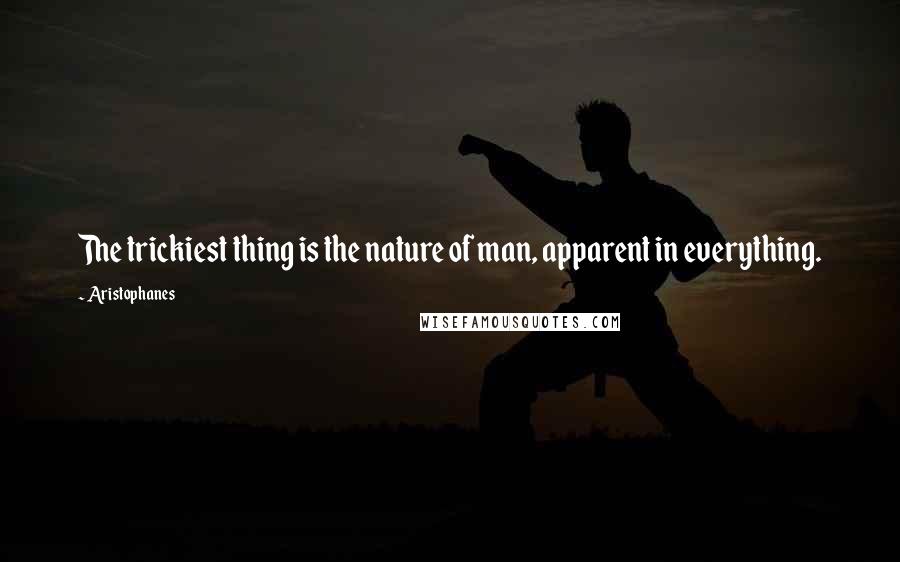 Aristophanes quotes: The trickiest thing is the nature of man, apparent in everything. Aristophanes quotes: The trickiest thing is the nature of man, apparent in everything.