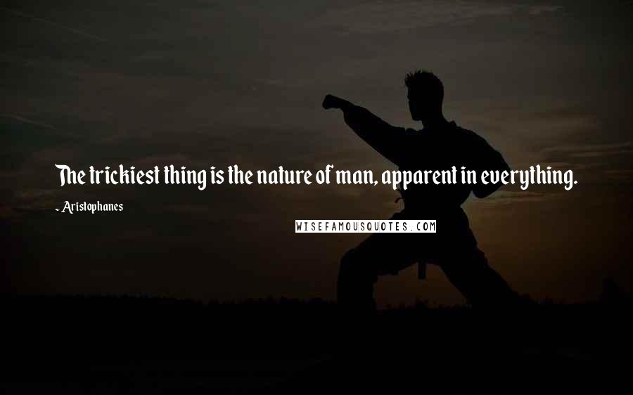 Aristophanes quotes: The trickiest thing is the nature of man, apparent in everything.