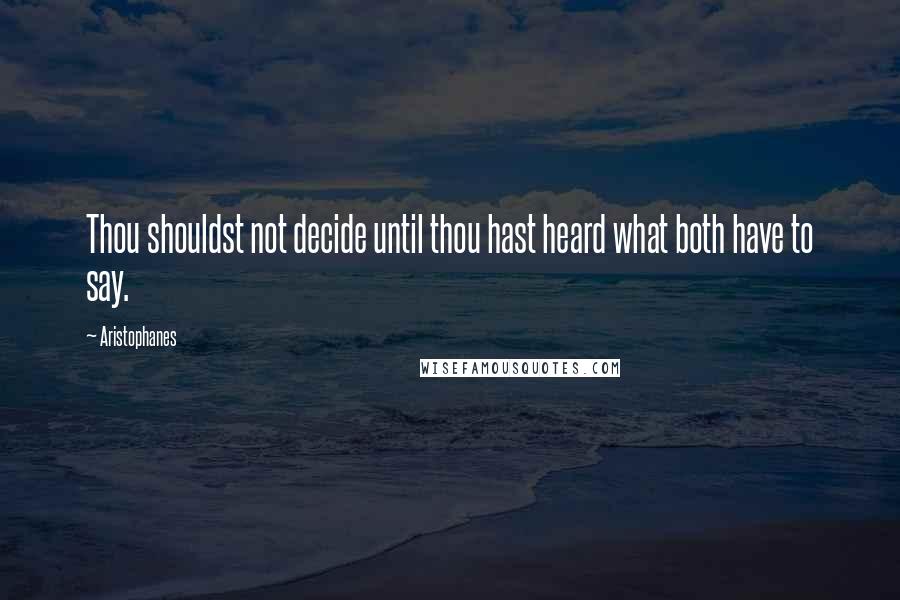 Aristophanes quotes: Thou shouldst not decide until thou hast heard what both have to say.