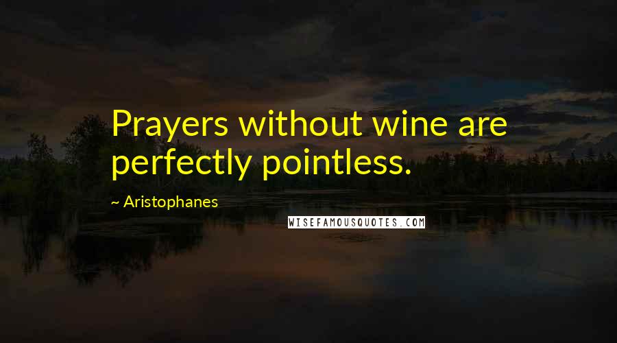 Aristophanes quotes: Prayers without wine are perfectly pointless. Aristophanes quotes: Prayers without wine are perfectly pointless.