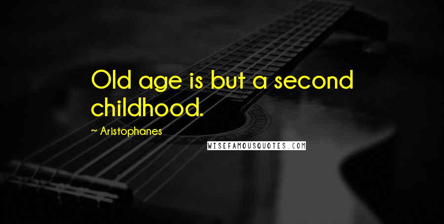 Aristophanes quotes: Old age is but a second childhood.