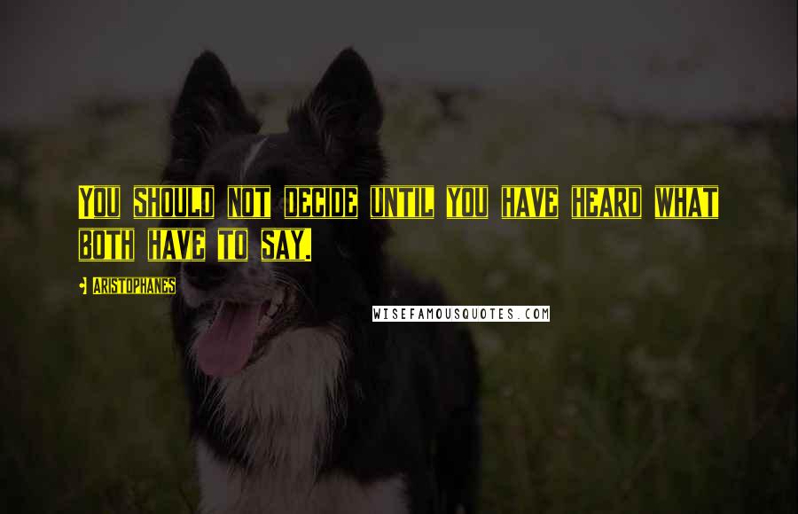 Aristophanes quotes: You should not decide until you have heard what both have to say.