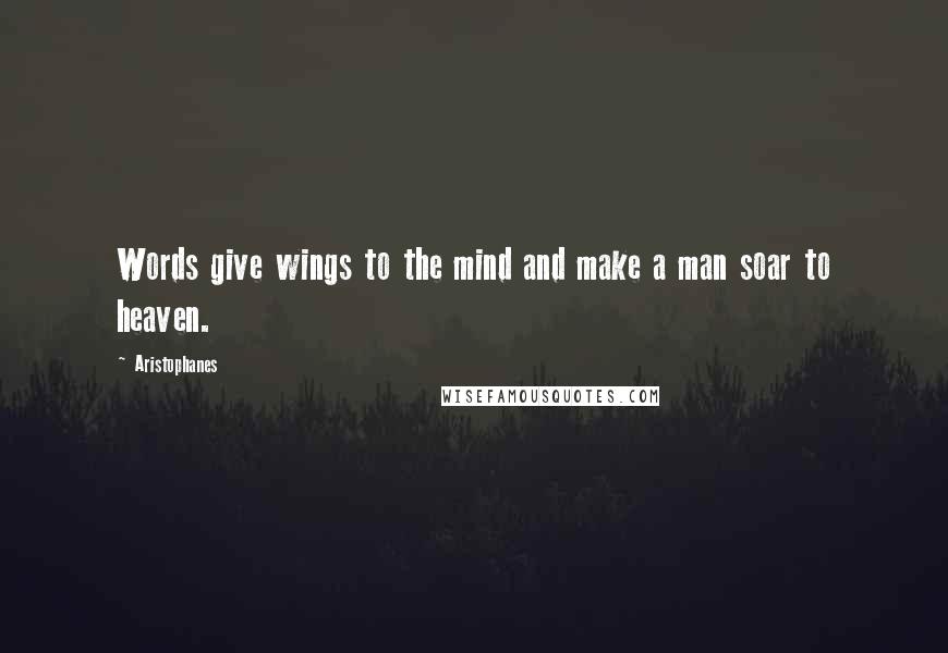 Aristophanes quotes: Words give wings to the mind and make a man soar to heaven.