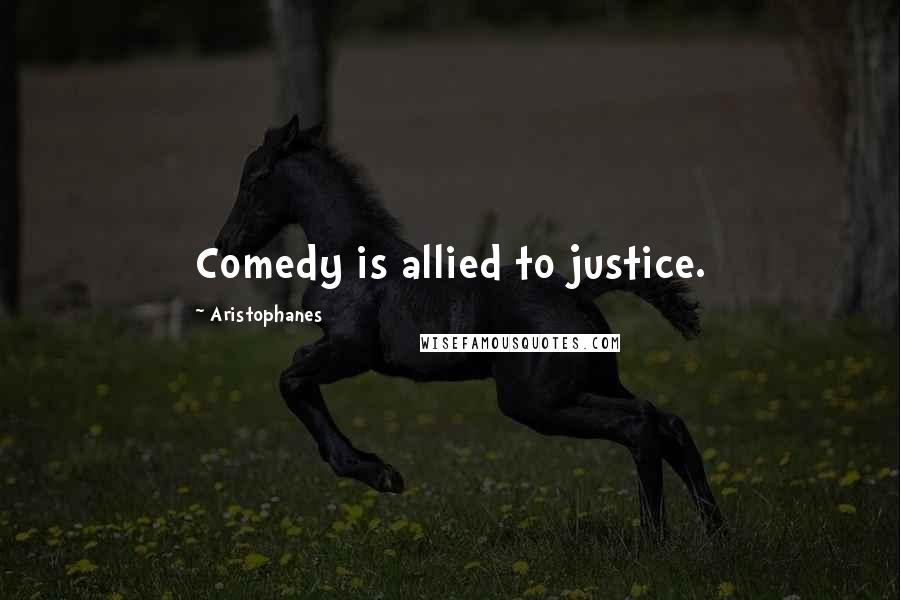 Aristophanes quotes: Comedy is allied to justice. Aristophanes quotes: Comedy is allied to justice.
