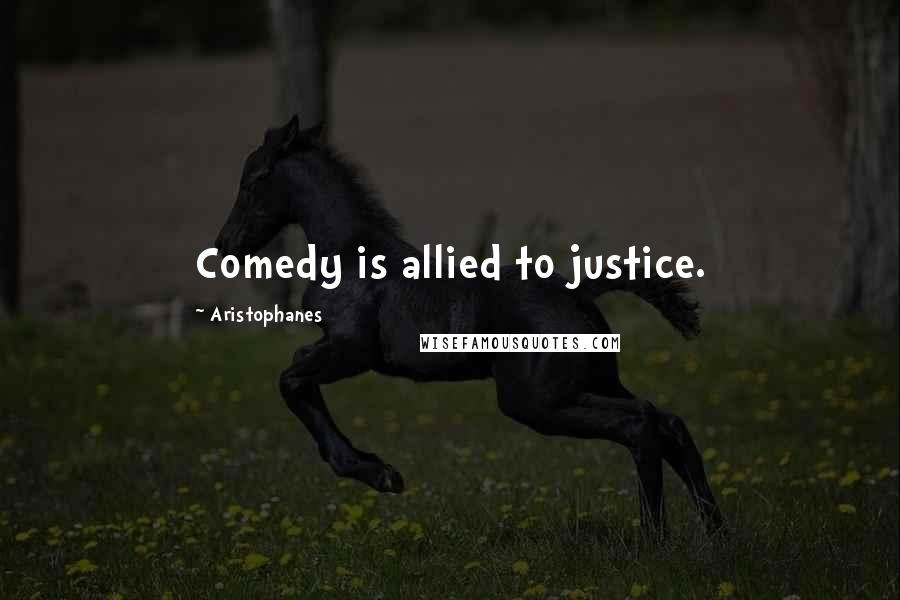 Aristophanes quotes: Comedy is allied to justice.