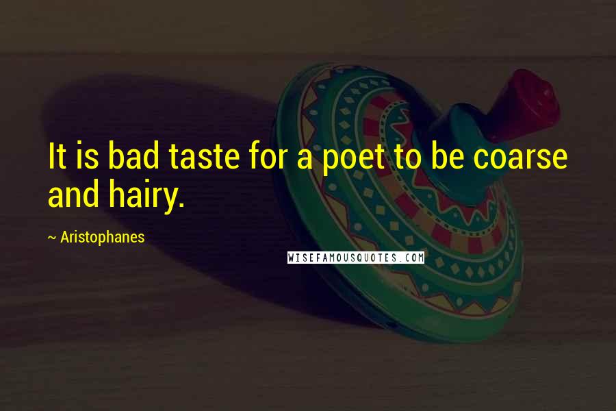 Aristophanes quotes: It is bad taste for a poet to be coarse and hairy. Aristophanes quotes: It is bad taste for a poet to be coarse and hairy.