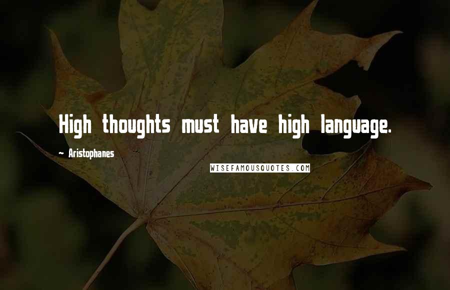 Aristophanes quotes: High thoughts must have high language. Aristophanes quotes: High thoughts must have high language.